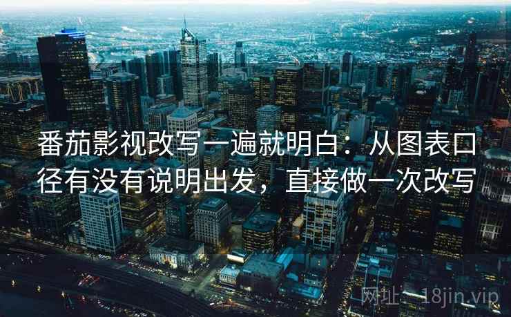 番茄影视改写一遍就明白:从图表口径有没有说明出发,直接做一次改写 番茄影视改写一遍就明白:从图表口径有没有说明出发,直接做一次改写
