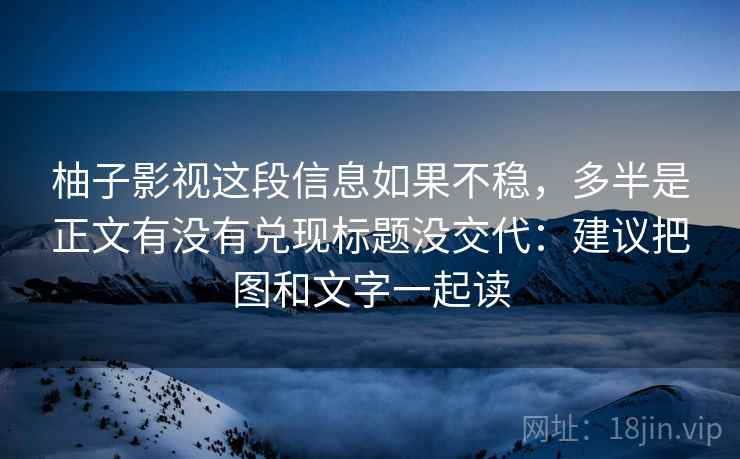 柚子影视这段信息如果不稳，多半是正文有没有兑现标题没交代：建议把图和文字一起读