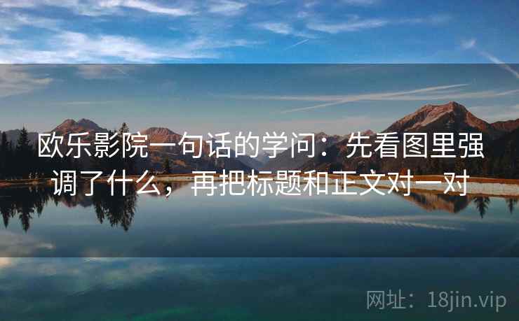 欧乐影院一句话的学问：先看图里强调了什么，再把标题和正文对一对