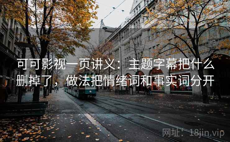 可可影视一页讲义:主题字幕把什么删掉了,做法把情绪词和事实词分开 可可影视一页讲义:主题字幕把什么删掉了,做法把情绪词和事实词分开