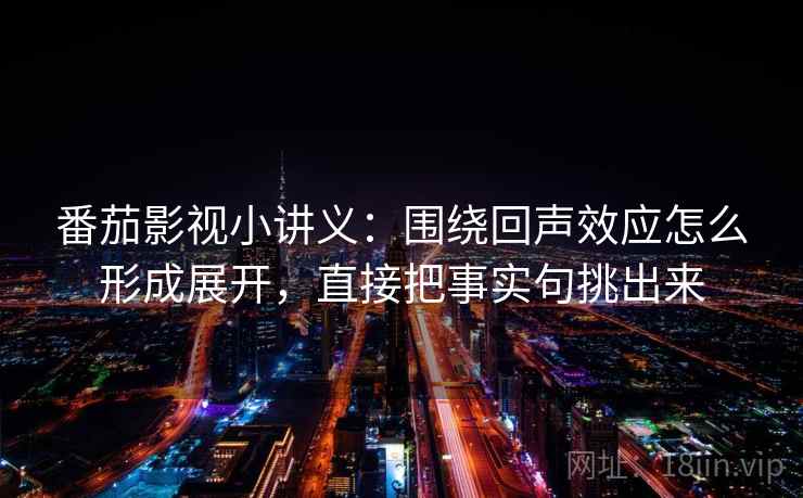 番茄影视小讲义:围绕回声效应怎么形成展开,直接把事实句挑出来 番茄影视小讲义:围绕回声效应怎么形成展开,直接把事实句挑出来