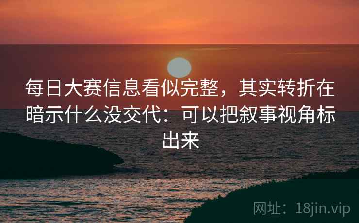 每日大赛信息看似完整，其实转折在暗示什么没交代：可以把叙事视角标出来