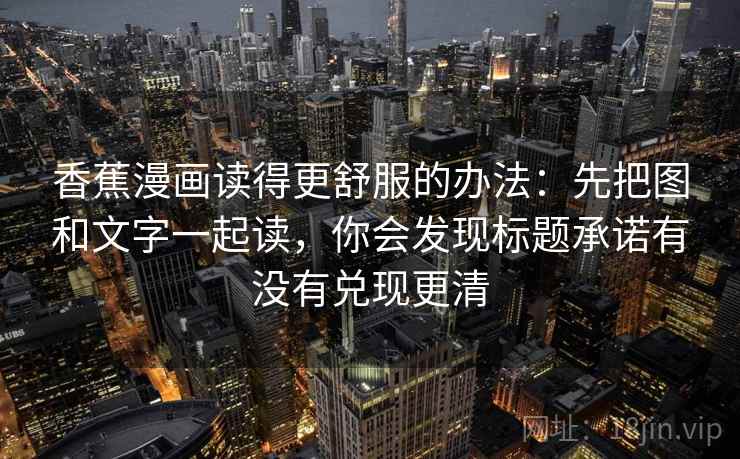 香蕉漫画读得更舒服的办法：先把图和文字一起读，你会发现标题承诺有没有兑现更清