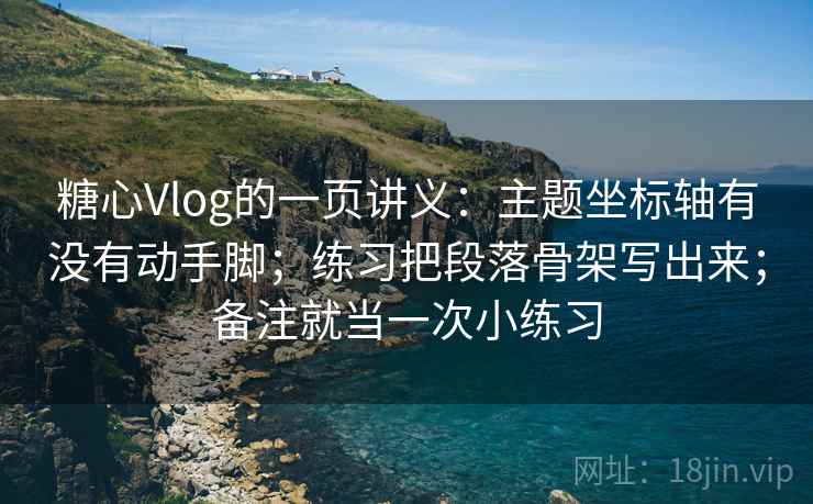 糖心Vlog的一页讲义：主题坐标轴有没有动手脚；练习把段落骨架写出来；备注就当一次小练习